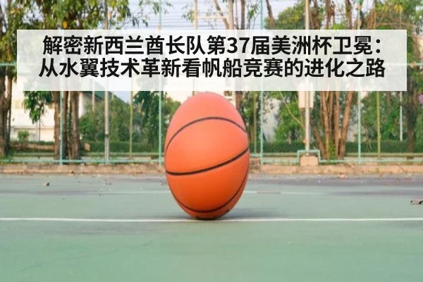解密新西兰酋长队第37届美洲杯卫冕:从水翼技术革新看帆船竞赛的进化之路