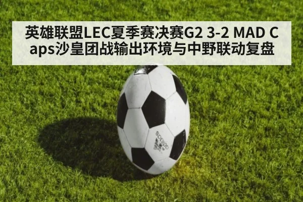 英雄联盟LEC夏季赛决赛G2 3-2 MAD Caps沙皇团战输出环境与中野联动复盘