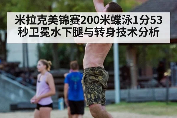 米拉克美锦赛200米蝶泳1分53秒卫冕水下腿与转身技术分析