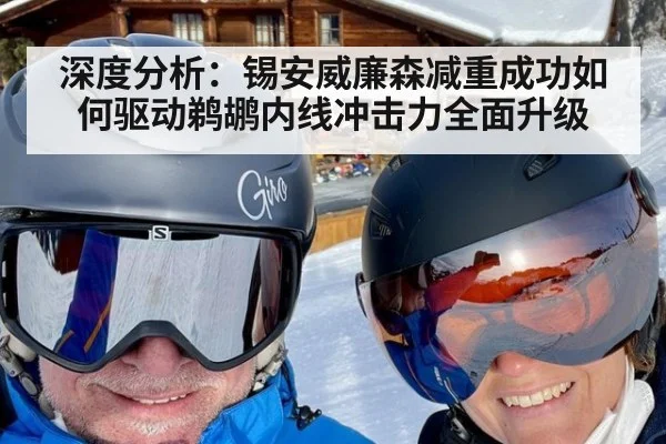 深度分析:锡安威廉森减重成功如何驱动鹈鹕内线冲击力全面升级