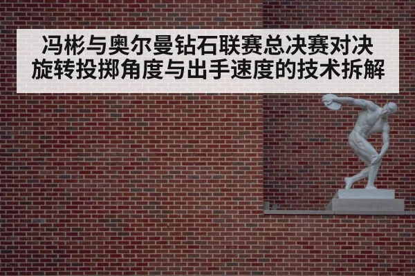 冯彬与奥尔曼钻石联赛总决赛对决 旋转投掷角度与出手速度的技术拆解