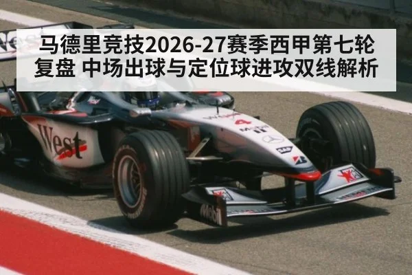 马德里竞技2026-27赛季西甲第七轮复盘 中场出球与定位球进攻双线解析