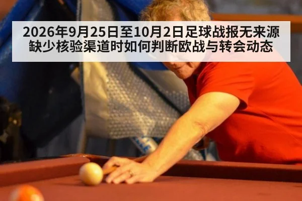 2026年9月25日至10月2日足球战报无来源 缺少核验渠道时如何判断欧战与转会动态
