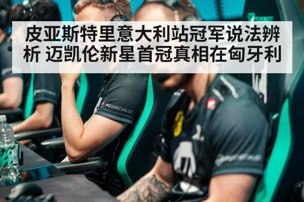 皮亚斯特里意大利站冠军说法辨析 迈凯伦新星首冠真相在匈牙利