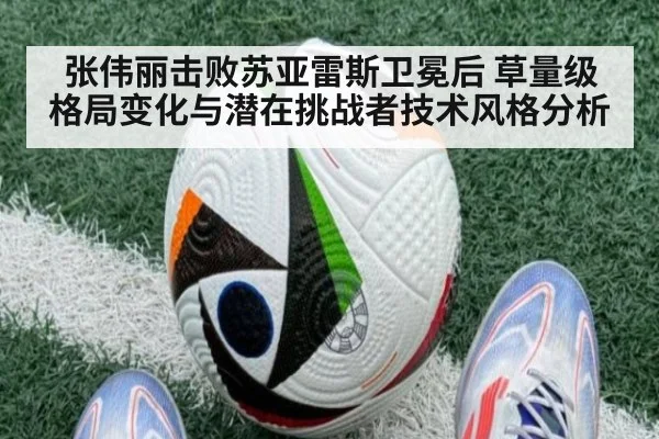 张伟丽击败苏亚雷斯卫冕后 草量级格局变化与潜在挑战者技术风格分析