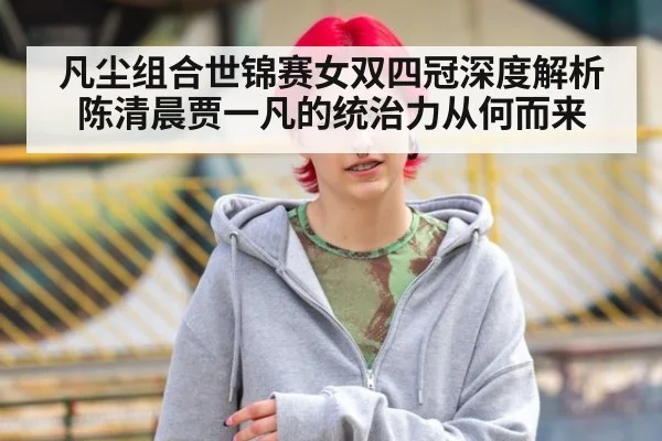 凡尘组合世锦赛女双四冠深度解析 陈清晨贾一凡的统治力从何而来