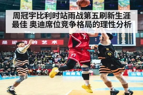 周冠宇比利时站雨战第五刷新生涯最佳 奥迪席位竞争格局的理性分析